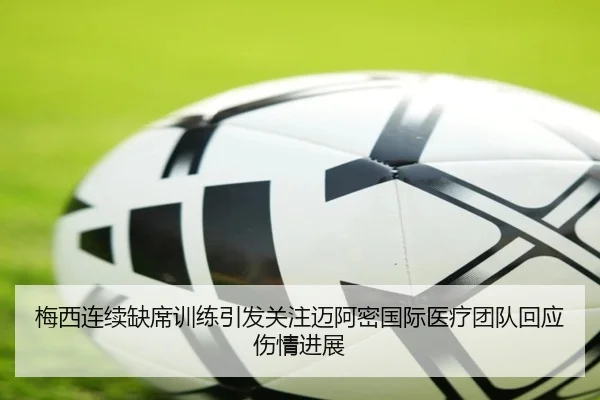 梅西连续缺席训练引发关注迈阿密国际医疗团队回应伤情进展